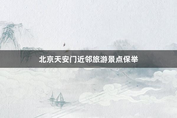 北京天安门近邻旅游景点保举