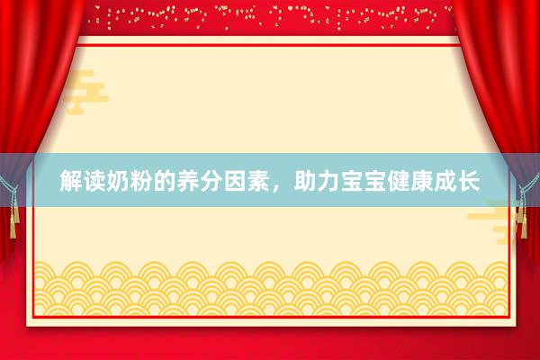 解读奶粉的养分因素，助力宝宝健康成长