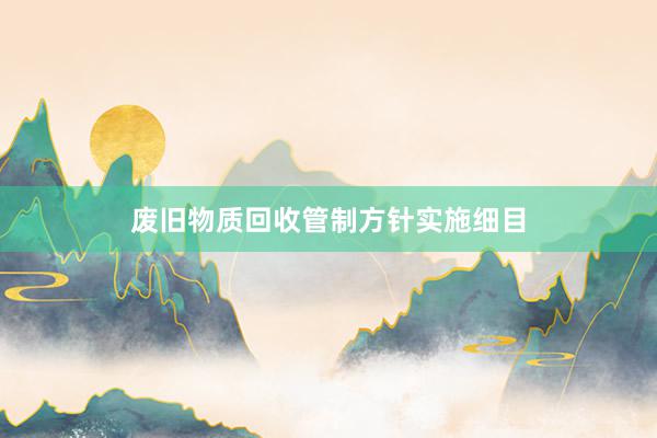 废旧物质回收管制方针实施细目