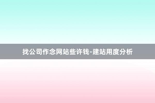 找公司作念网站些许钱-建站用度分析