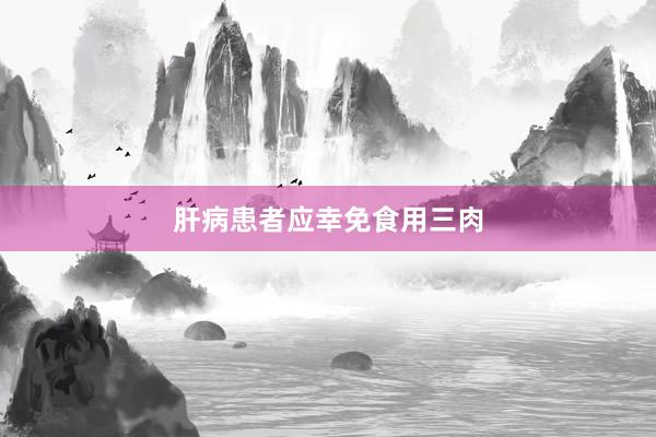 肝病患者应幸免食用三肉
