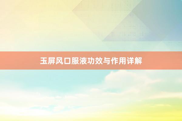 玉屏风口服液功效与作用详解