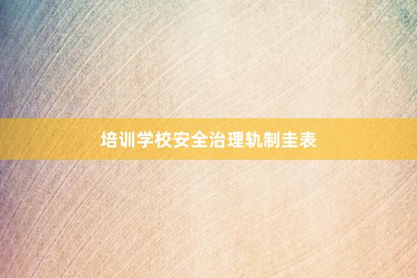 培训学校安全治理轨制圭表